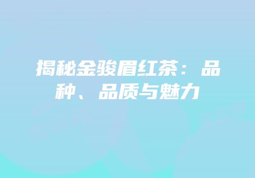 揭秘金骏眉红茶：品种、品质与魅力