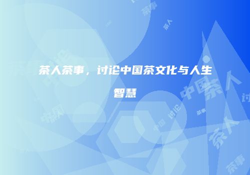 茶人茶事，讨论中国茶文化与人生智慧