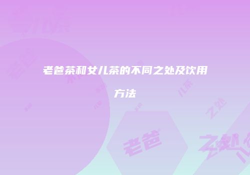 老爸茶和女儿茶的不同之处及饮用方法