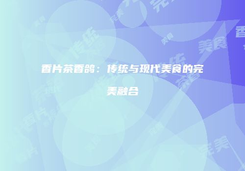 香片茶香鸽：传统与现代美食的完美融合
