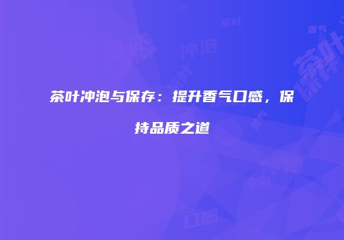 茶叶冲泡与保存：提升香气口感，保持品质之道