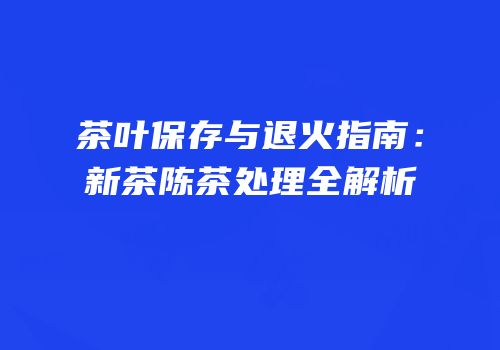 茶叶保存与退火指南：新茶陈茶处理全解析