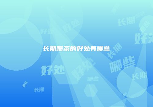长期喝茶的好处有哪些