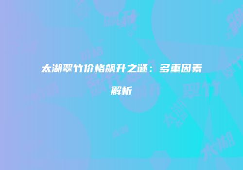 太湖翠竹价格飙升之谜：多重因素解析