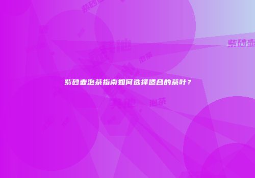 紫砂壶泡茶指南如何选择适合的茶叶？