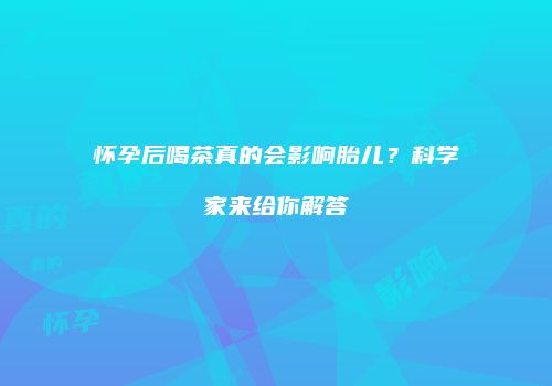 怀孕后喝茶真的会影响胎儿？科学家来给你解答