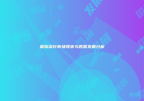 国际茶叶市场现状与各国发展分析