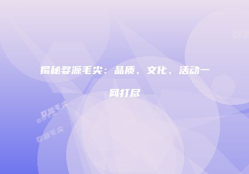 揭秘婺源毛尖：品质、文化、活动一网打尽