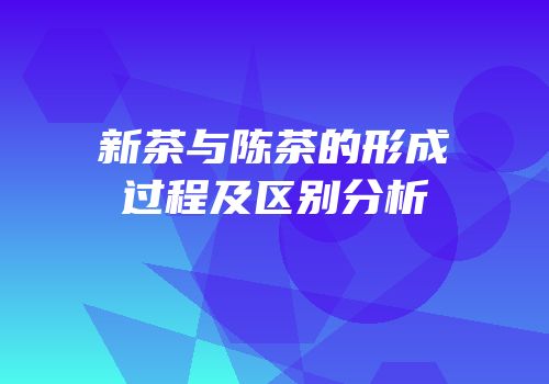 新茶与陈茶的形成过程及区别分析