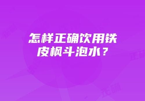 怎样正确饮用铁皮枫斗泡水？