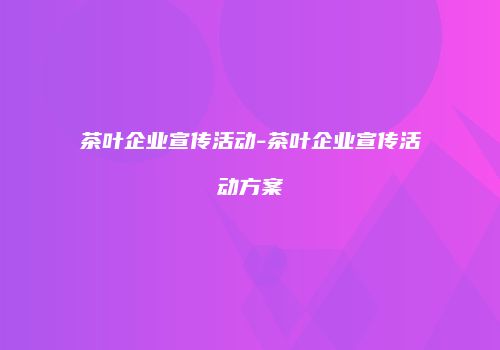 茶叶企业宣传活动-茶叶企业宣传活动方案