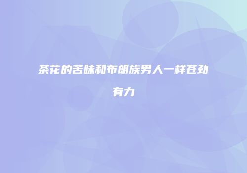 茶花的苦味和布朗族男人一样苍劲有力
