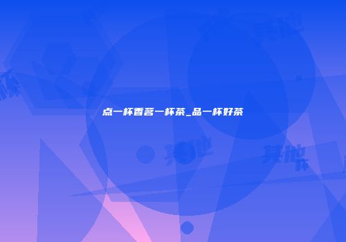 点一杯香茗一杯茶_品一杯好茶