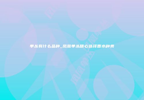 单丛有什么品种_凤凰单丛精心选择香水种类