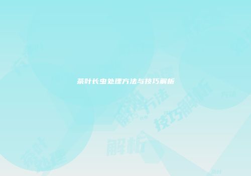 茶叶长虫处理方法与技巧解析