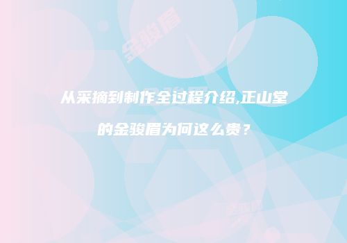 从采摘到制作全过程介绍,正山堂的金骏眉为何这么贵？