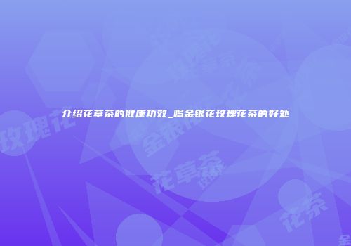 介绍花草茶的健康功效_喝金银花玫瑰花茶的好处