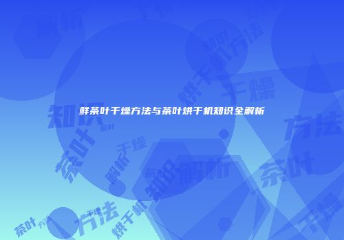 鲜茶叶干燥方法与茶叶烘干机知识全解析