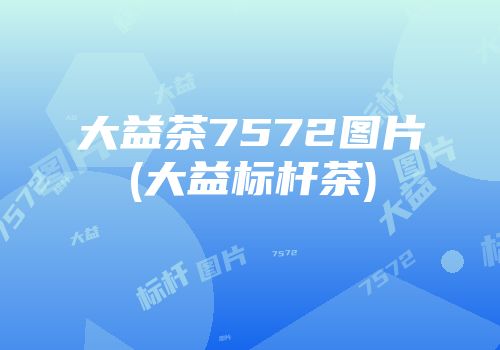 大益茶7572图片(大益标杆茶)