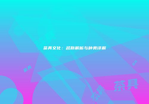 茶具文化：名称解析与种类详解
