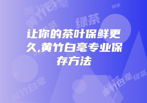 让你的茶叶保鲜更久,黄竹白毫专业保存方法