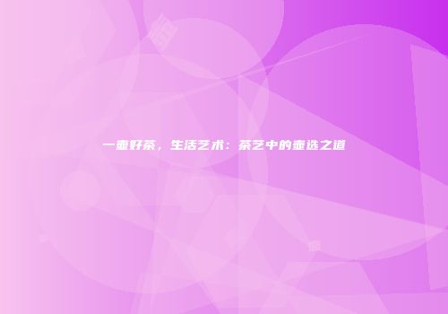 一壶好茶，生活艺术：茶艺中的壶选之道