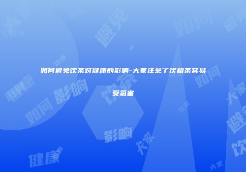 如何避免饮茶对健康的影响-大家注意了饮粗茶容易受氟害