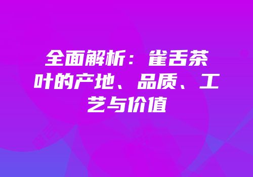 全面解析：雀舌茶叶的产地、品质、工艺与价值