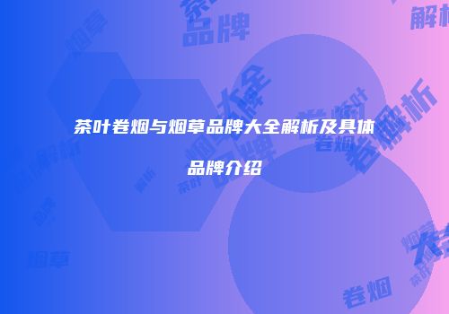 茶叶卷烟与烟草品牌大全解析及具体品牌介绍
