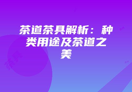 茶道茶具解析：种类用途及茶道之美