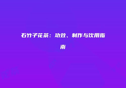 石竹子花茶：功效、制作与饮用指南
