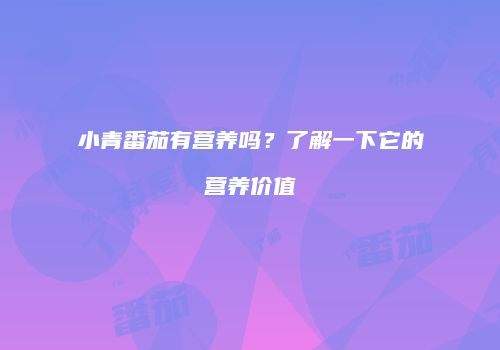 小青番茄有营养吗？了解一下它的营养价值