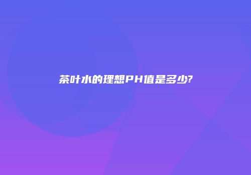 茶叶水的理想PH值是多少?