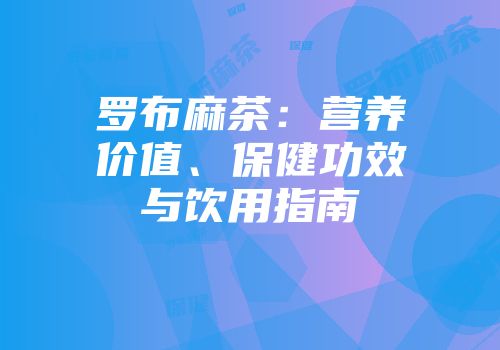 罗布麻茶：营养价值、保健功效与饮用指南