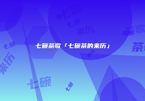 七碗茶歌「七碗茶的来历」