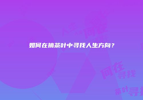 如何在摘茶叶中寻找人生方向？