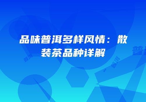 品味普洱多样风情：散装茶品种详解