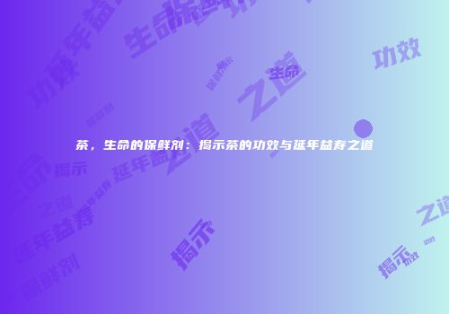 茶，生命的保鲜剂：揭示茶的功效与延年益寿之道