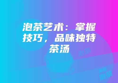 泡茶艺术：掌握技巧，品味独特茶汤