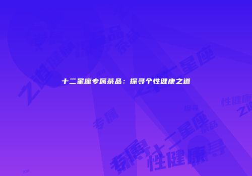 十二星座专属茶品：探寻个性健康之道