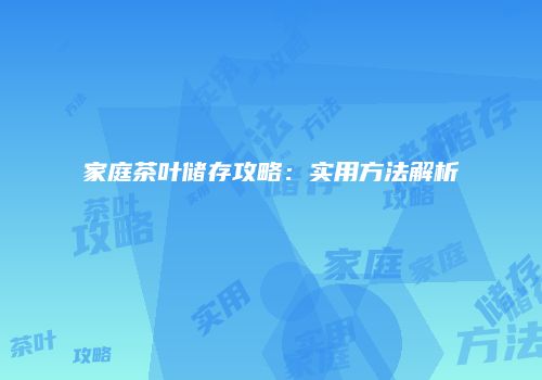 家庭茶叶储存攻略：实用方法解析