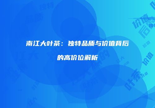 南江大叶茶：独特品质与价值背后的高价位解析