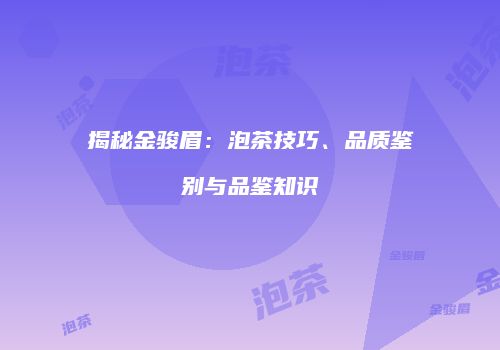 揭秘金骏眉：泡茶技巧、品质鉴别与品鉴知识