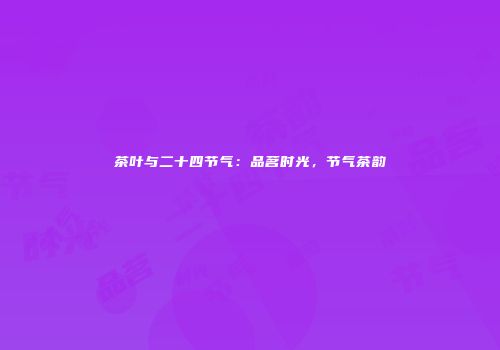 茶叶与二十四节气：品茗时光，节气茶韵