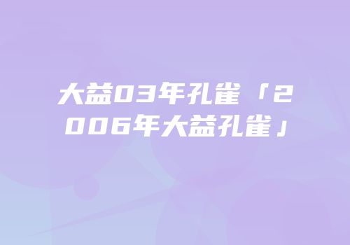 大益03年孔雀「2006年大益孔雀」