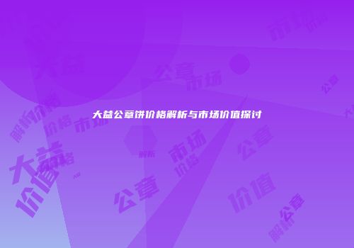 大益公章饼价格解析与市场价值探讨