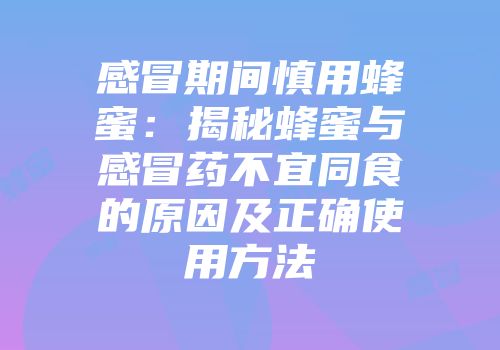 感冒期间慎用蜂蜜：揭秘蜂蜜与感冒药不宜同食的原因及正确使用方法