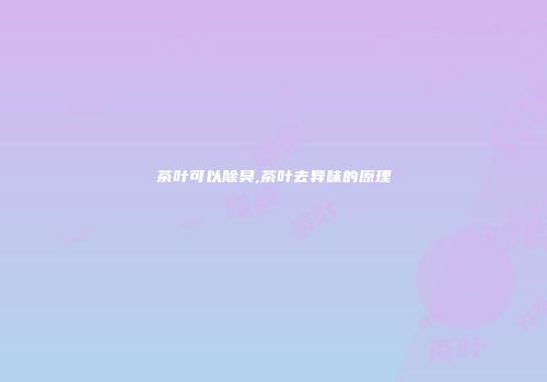 茶叶可以除臭,茶叶去异味的原理