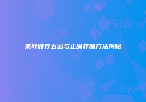 茶叶储存五忌与正确存储方法揭秘