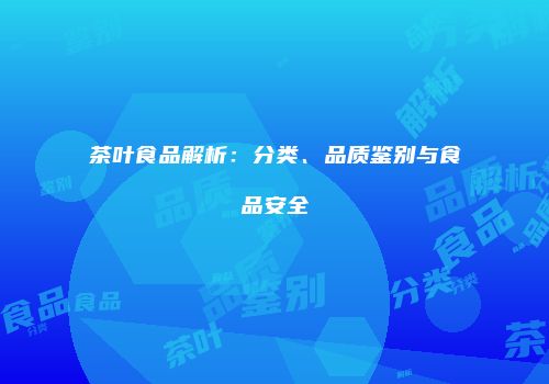茶叶食品解析：分类、品质鉴别与食品安全